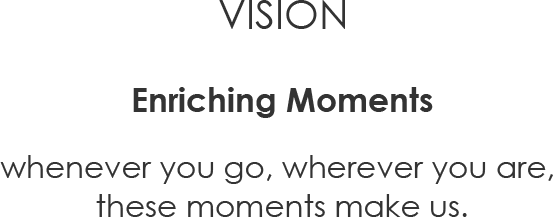 VISION Enrich Every Moment Where we go, where we are, these moments make us.