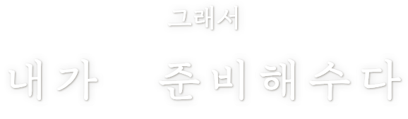 그래서 내가 준비해수다